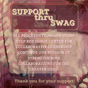Support thru Swag: all proceeds from our store help Red Horse Center for Collaborative Leadership continue our mission of strengthening collaborations for the greater good. Thank you for your support!